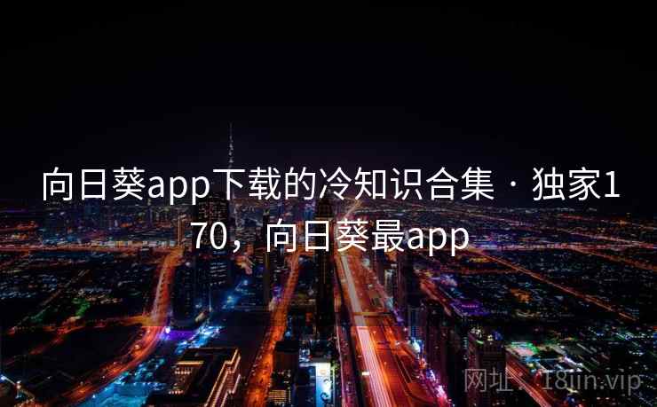 向日葵app下载的冷知识合集 · 独家170，向日葵最app