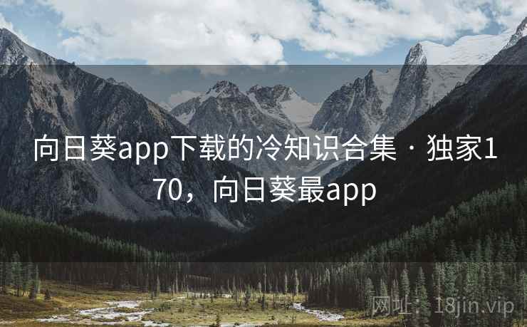 向日葵app下载的冷知识合集 · 独家170，向日葵最app