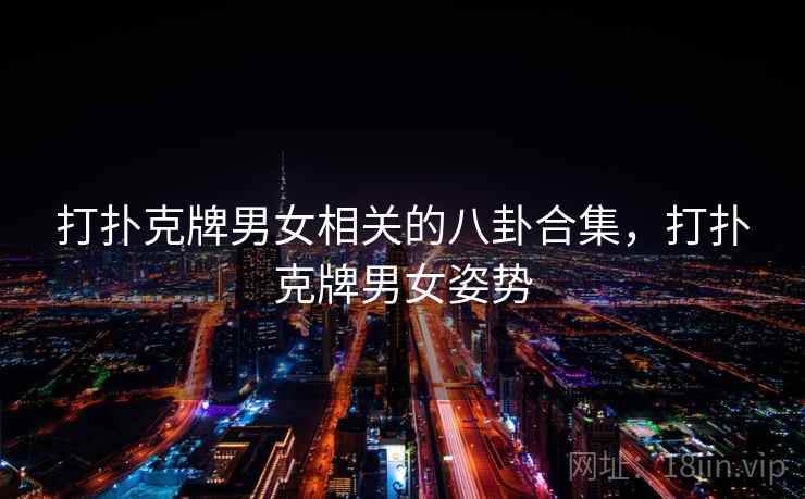 打扑克牌男女相关的八卦合集，打扑克牌男女姿势