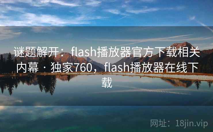 谜题解开：flash播放器官方下载相关内幕 · 独家760，flash播放器在线下载