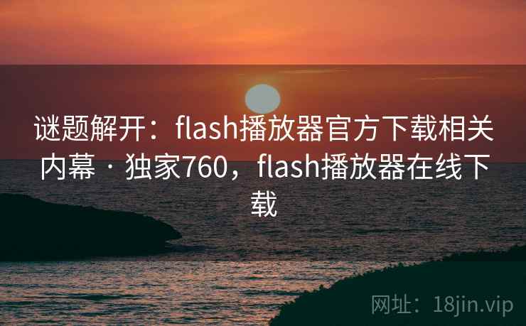 谜题解开：flash播放器官方下载相关内幕 · 独家760，flash播放器在线下载