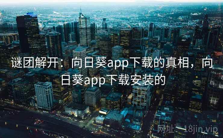 谜团解开：向日葵app下载的真相，向日葵app下载安装的