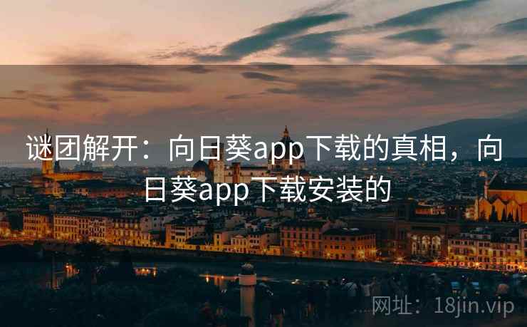 谜团解开：向日葵app下载的真相，向日葵app下载安装的