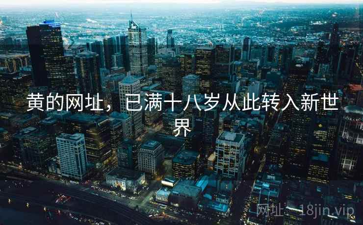 黄的网址，已满十八岁从此转入新世界