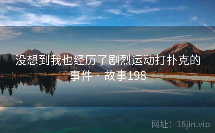 没想到我也经历了剧烈运动打扑克的事件 · 故事198