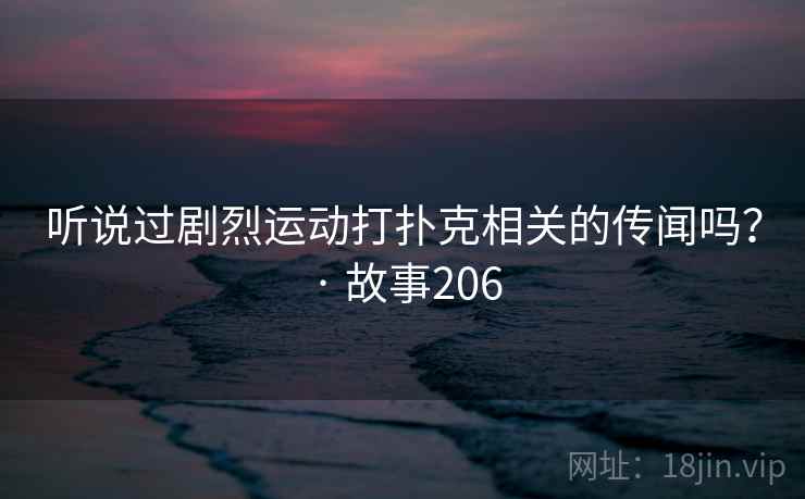 听说过剧烈运动打扑克相关的传闻吗？ · 故事206