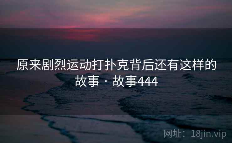 原来剧烈运动打扑克背后还有这样的故事 · 故事444