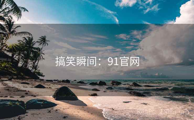 搞笑瞬间：91官网