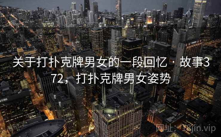 关于打扑克牌男女的一段回忆 · 故事372，打扑克牌男女姿势