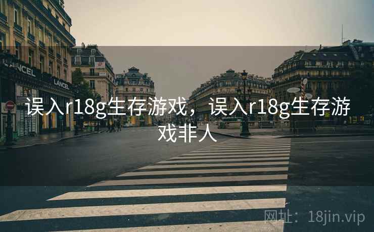 误入r18g生存游戏，误入r18g生存游戏非人