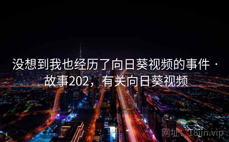 没想到我也经历了向日葵视频的事件 · 故事202，有关向日葵视频