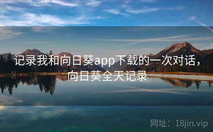 记录我和向日葵app下载的一次对话，向日葵全天记录