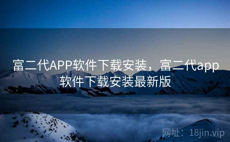 富二代APP软件下载安装，富二代app软件下载安装最新版