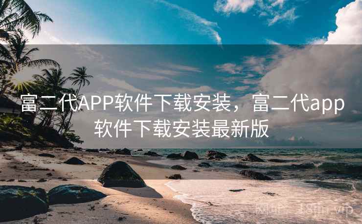 富二代APP软件下载安装，富二代app软件下载安装最新版