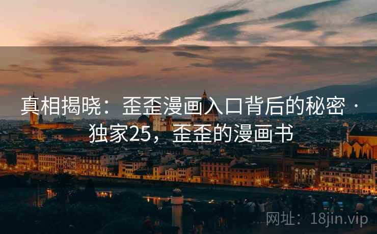 真相揭晓：歪歪漫画入口背后的秘密 · 独家25，歪歪的漫画书