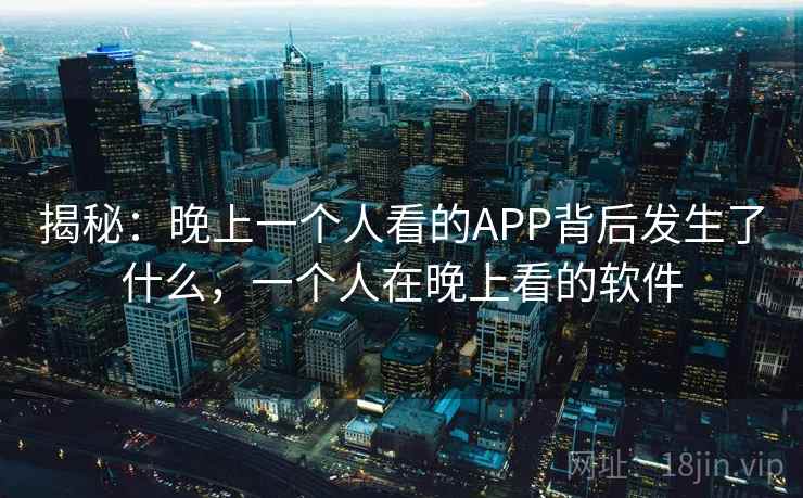 揭秘：晚上一个人看的APP背后发生了什么，一个人在晚上看的软件