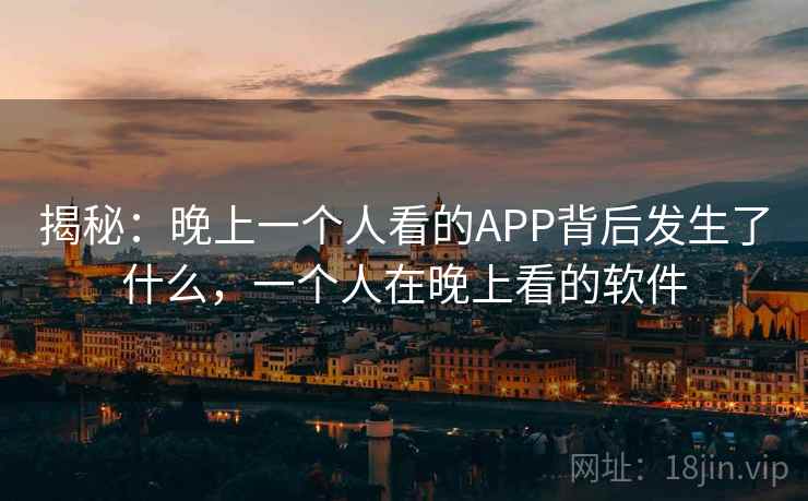 揭秘：晚上一个人看的APP背后发生了什么，一个人在晚上看的软件