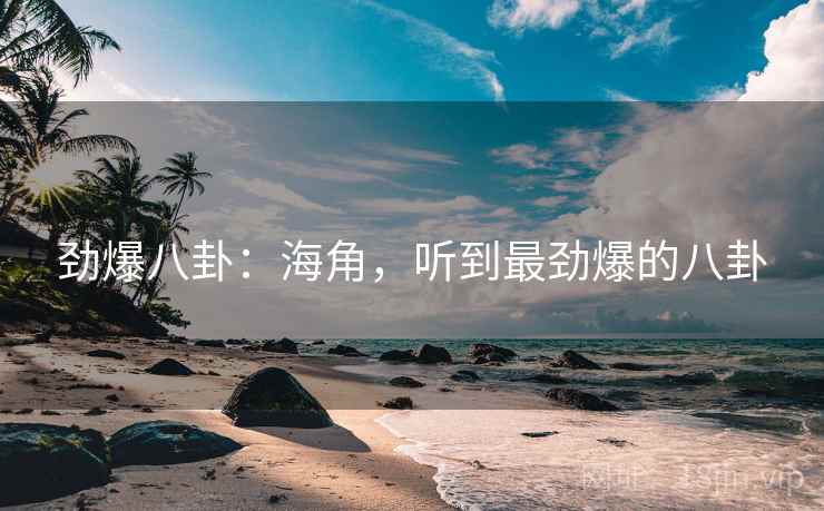 劲爆八卦：海角，听到最劲爆的八卦