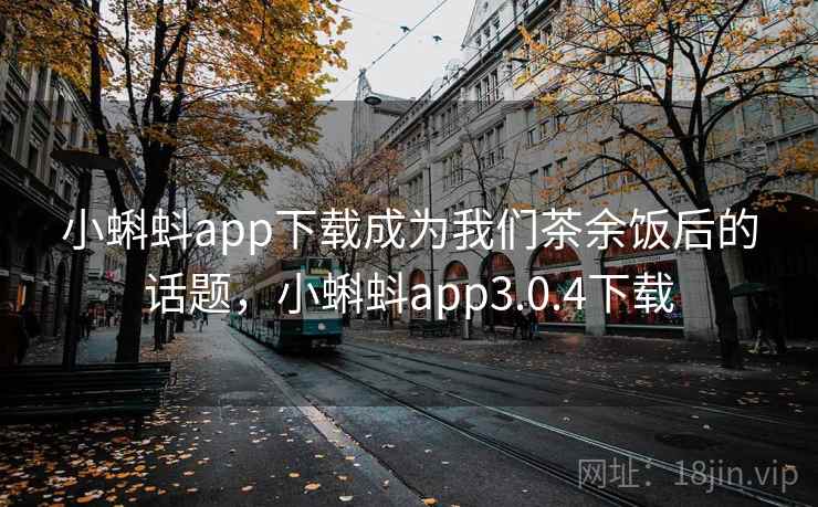 小蝌蚪app下载成为我们茶余饭后的话题，小蝌蚪app3.0.4下载