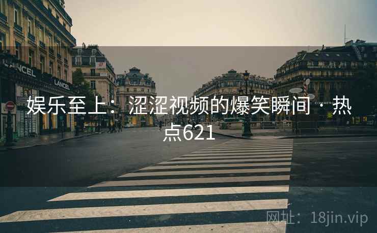 娱乐至上：涩涩视频的爆笑瞬间 · 热点621