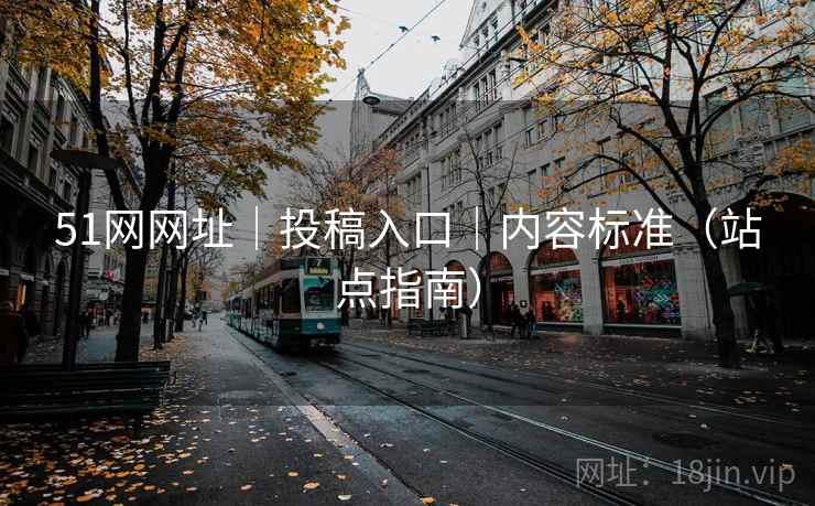 51网网址｜投稿入口｜内容标准（站点指南）