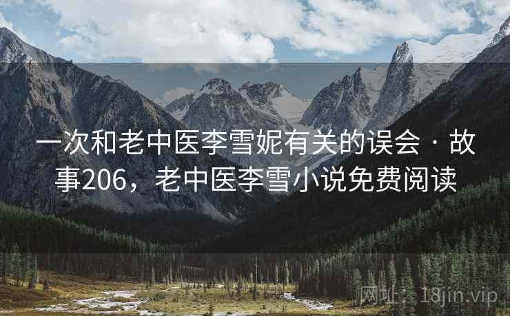 一次和老中医李雪妮有关的误会 · 故事206，老中医李雪小说免费阅读