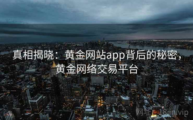 真相揭晓：黄金网站app背后的秘密，黄金网络交易平台